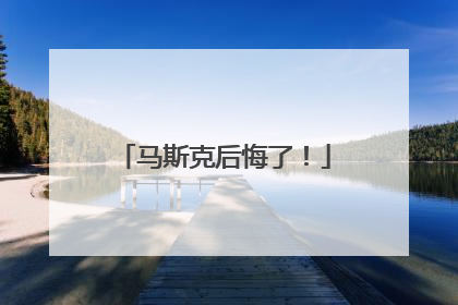 马斯克后悔了！