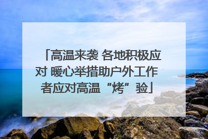 高温来袭 各地积极应对 暖心举措助户外工作者应对高温“烤”验