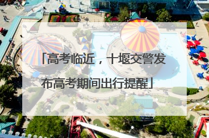 高考临近，十堰交警发布高考期间出行提醒