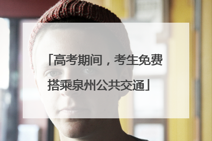 高考期间，考生免费搭乘泉州公共交通