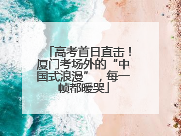 高考首日直击！厦门考场外的“中国式浪漫”，每一帧都暖哭