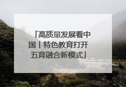 高质量发展看中国丨特色教育打开五育融合新模式