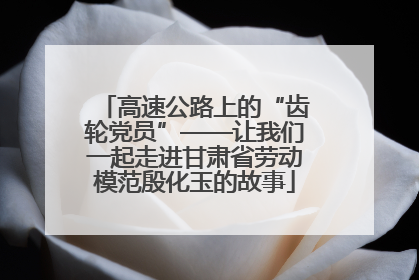 高速公路上的“齿轮党员”——让我们一起走进甘肃省劳动模范殷化玉的故事