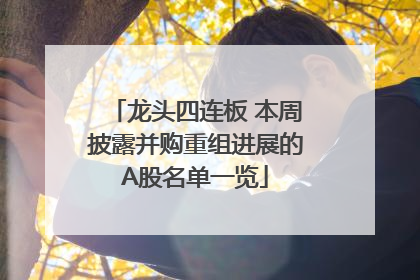 龙头四连板 本周披露并购重组进展的A股名单一览