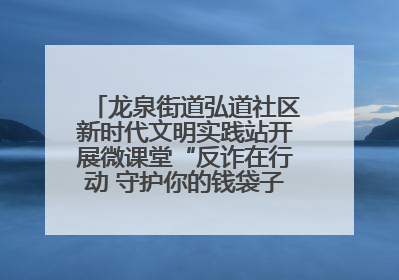 龙泉街道弘道社区新时代文明实践站开展微课堂“反诈在行动 守护你的钱袋子”反诈宣讲活动