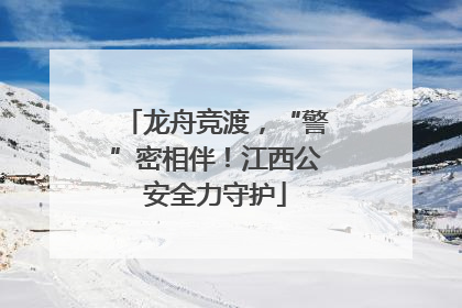 龙舟竞渡，“警”密相伴！江西公安全力守护