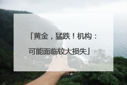 黄金，猛跌！机构：可能面临较大损失