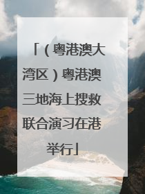 （粤港澳大湾区）粤港澳三地海上搜救联合演习在港举行