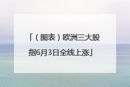 （图表）欧洲三大股指6月3日全线上涨