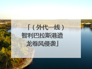 （外代一线）智利巴拉斯港遭龙卷风侵袭