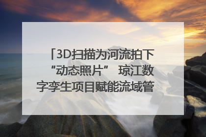 3D扫描为河流拍下“动态照片” 琼江数字孪生项目赋能流域管理｜新闻发布最前线