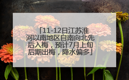 11-12日江苏淮河以南地区自南向北先后入梅，预计7月上旬后期出梅，降水偏多