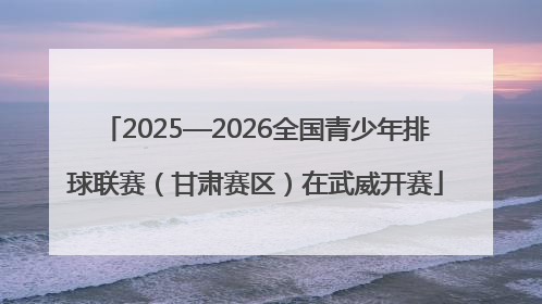 2025—2026全国青少年排球联赛（甘肃赛区）在武威开赛
