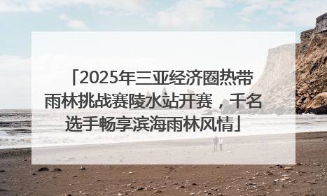 2025年三亚经济圈热带雨林挑战赛陵水站开赛，千名选手畅享滨海雨林风情