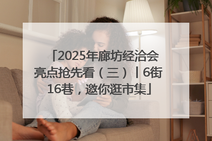 2025年廊坊经洽会亮点抢先看（三）丨6街16巷，邀你逛市集