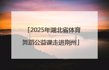 2025年湖北省体育舞蹈公益课走进荆州