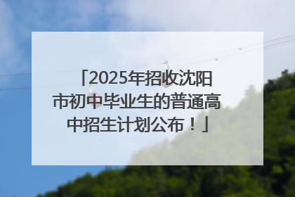 2025年招收沈阳市初中毕业生的普通高中招生计划公布！