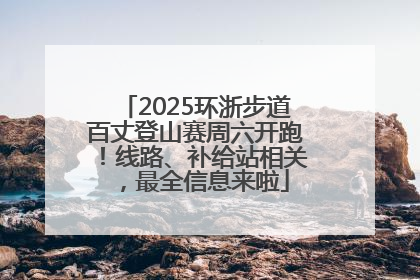 2025环浙步道百丈登山赛周六开跑！线路、补给站相关，最全信息来啦