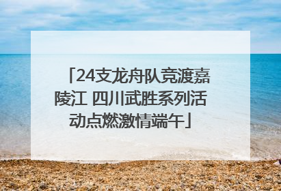 24支龙舟队竞渡嘉陵江 四川武胜系列活动点燃激情端午