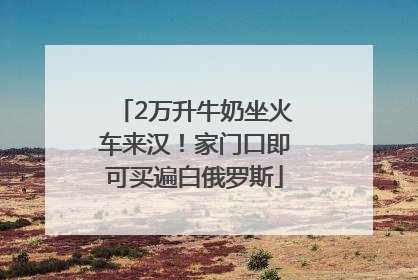 2万升牛奶坐火车来汉！家门口即可买遍白俄罗斯