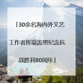 30余名海内外文艺工作者挥毫泼墨纪念抗战胜利80周年