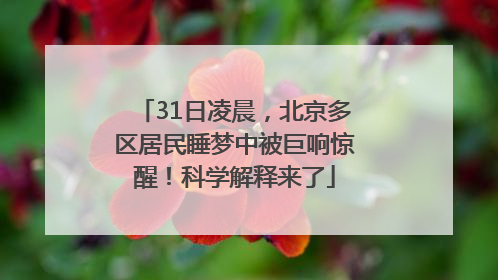31日凌晨，北京多区居民睡梦中被巨响惊醒！科学解释来了