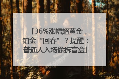 36%涨幅超黄金，铂金“回春”？提醒：普通人入场像拆盲盒