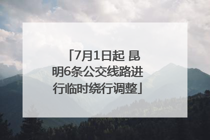 7月1日起 昆明6条公交线路进行临时绕行调整