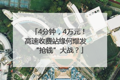4分钟，4万元！高速收费站缘何爆发“抢钱”大战？