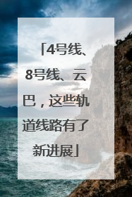 4号线、8号线、云巴，这些轨道线路有了新进展