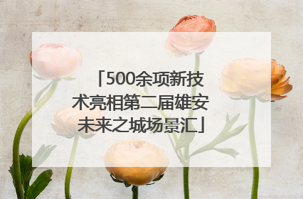 500余项新技术亮相第二届雄安未来之城场景汇