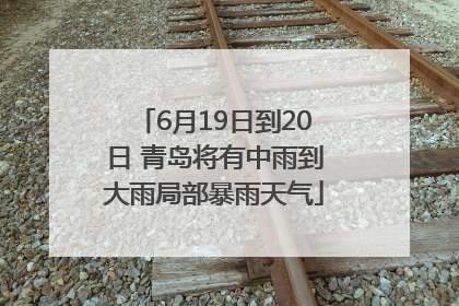 6月19日到20日 青岛将有中雨到大雨局部暴雨天气