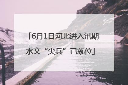6月1日河北进入汛期 水文“尖兵”已就位