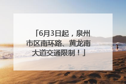 6月3日起,泉州市区南环路、黄龙南大道交通限制!