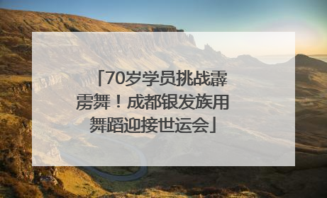 70岁学员挑战霹雳舞！成都银发族用舞蹈迎接世运会