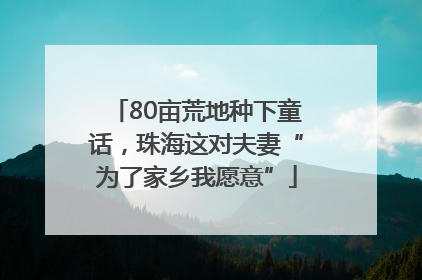 80亩荒地种下童话，珠海这对夫妻“为了家乡我愿意”
