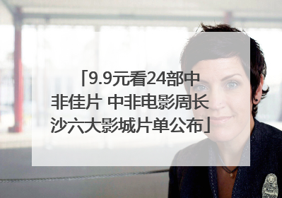 9.9元看24部中非佳片 中非电影周长沙六大影城片单公布
