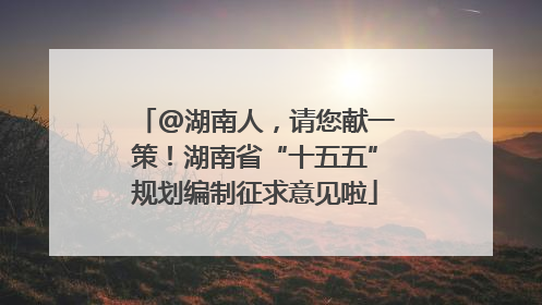 @湖南人，请您献一策！湖南省“十五五”规划编制征求意见啦