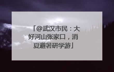 @武汉市民：大好河山张家口，消夏避暑研学游