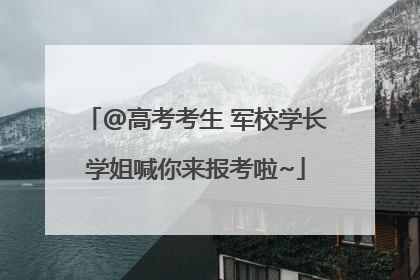 @高考考生 军校学长学姐喊你来报考啦~