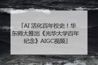 AI 活化百年校史！华东师大推出《光华大学百年纪念》AIGC视频