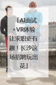 AI面试+VR体验让求职更有趣！长沙这场招聘玩出花
