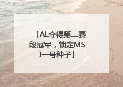 AL夺得第二赛段冠军，锁定MSI一号种子