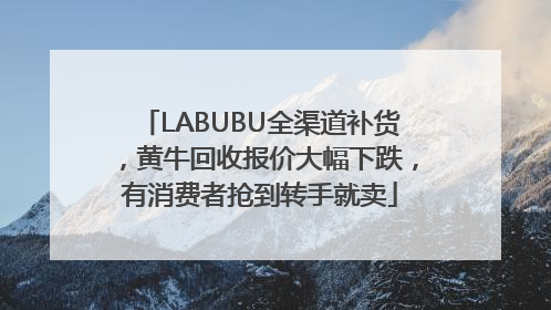 LABUBU全渠道补货，黄牛回收报价大幅下跌，有消费者抢到转手就卖