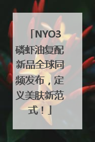 NYO3磷虾油复配新品全球同频发布，定义美肤新范式！