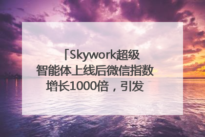 Skywork超级智能体上线后微信指数增长1000倍，引发火爆体验热潮