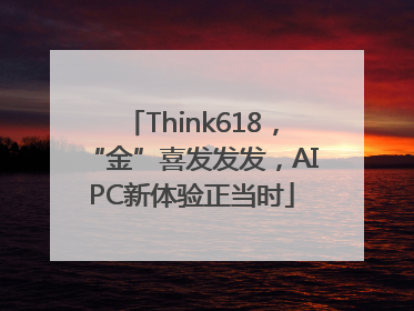 Think618，“金”喜发发发，AIPC新体验正当时