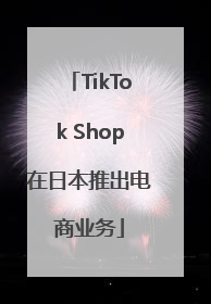 TikTok Shop在日本推出电商业务