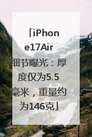 iPhone17Air细节曝光：厚度仅为5.5毫米，重量约为146克